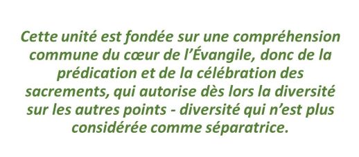 Citation: Cette unité est fondée sur une compréhension commune du cœur de l’Évangile, donc de la prédication et de la célébration des sacrements, qui autorise dès lors la diversité sur les autres points - diversité qui n’est plus considérée comme séparatrice.